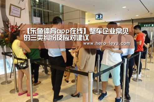 【乐鱼体育app在线】整车企业常见的三类纠纷及应对建议(图4) 乐鱼体育app在线