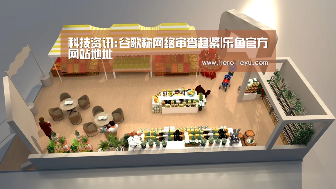 科技资讯:谷歌称网络审查趋紧|乐鱼官方网站地址(图1) 乐鱼极致竞技体验