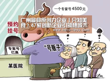 广州最具原创力企业丨只知美食?47家创新企业引领穗城未来发展新趋势|乐鱼体育app在线(图1) 乐鱼体育app在线