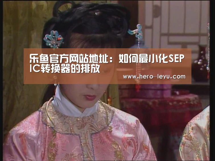 乐鱼官方网站地址:如何最小化SEPIC转换器的排放(图3) 乐鱼官方网站地址
