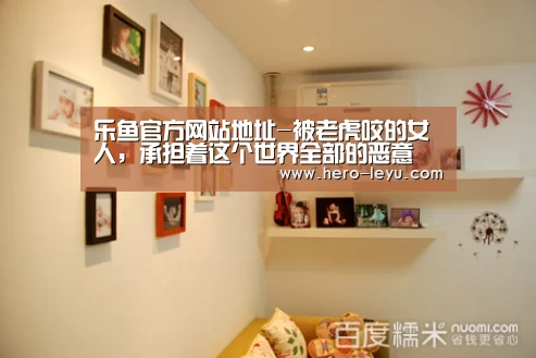 乐鱼官方网站地址-被老虎咬的女人,承担着这个世界全部的恶意(图1) 乐鱼体育App下载