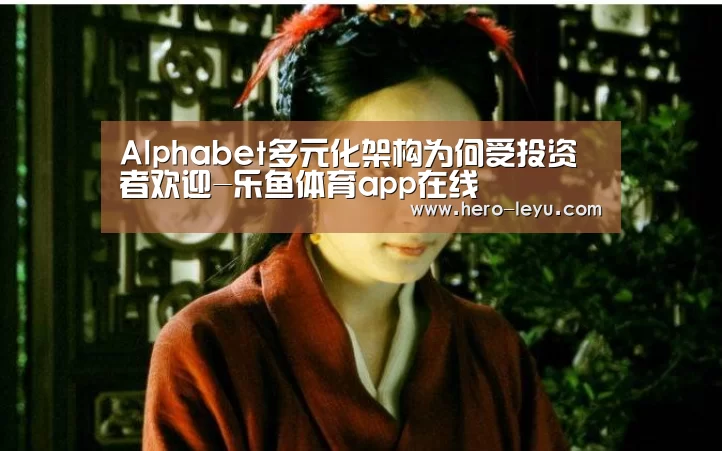 Alphabet多元化架构为何受投资者欢迎-乐鱼体育app在线(图1) 乐鱼官方网站地址