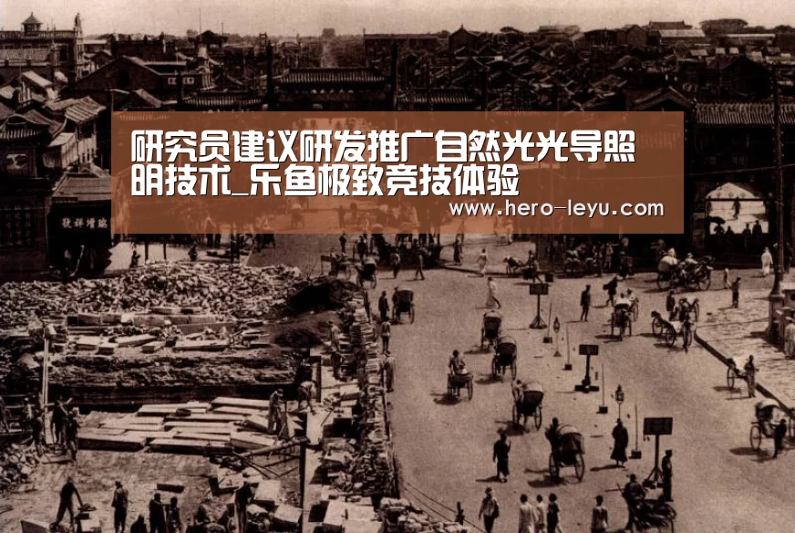 研究员建议研发推广自然光光导照明技术_乐鱼极致竞技体验(图2) 乐鱼官方网站地址